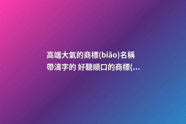 高端大氣的商標(biāo)名稱帶濤字的 好聽順口的商標(biāo)名字,起名之家
